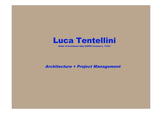 Luca Tentellini
     Order of Architects Italy OAPPC License n. 11431




Architecture + Project Management
 