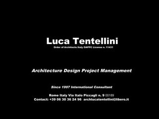 Luca TentelliniOrder of Architects Italy OAPPC License n. 11431
Architecture Design Project Management
Since 1997 International Consultant
00189Rome Italy Via Italo Piccagli n. 9
Contact: +39 06 30 36 24 96 archlucatentellini@libero.it
 