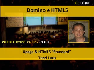Domino e HTML5
Xpage & HTML5 “Standard”
Tozzi Luca
 