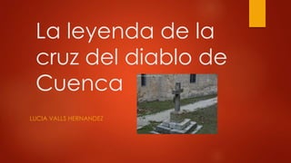 La leyenda de la
cruz del diablo de
Cuenca
LUCIA VALLS HERNANDEZ
 