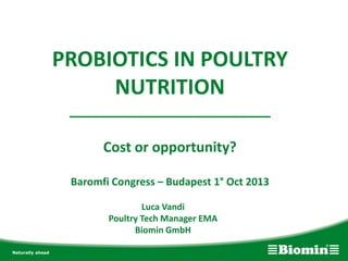PROBIOTICS IN POULTRY
NUTRITION
__________________________
Cost or opportunity?
Baromfi Congress – Budapest 1° Oct 2013
Luca Vandi
Poultry Tech Manager EMA
Biomin GmbH
 