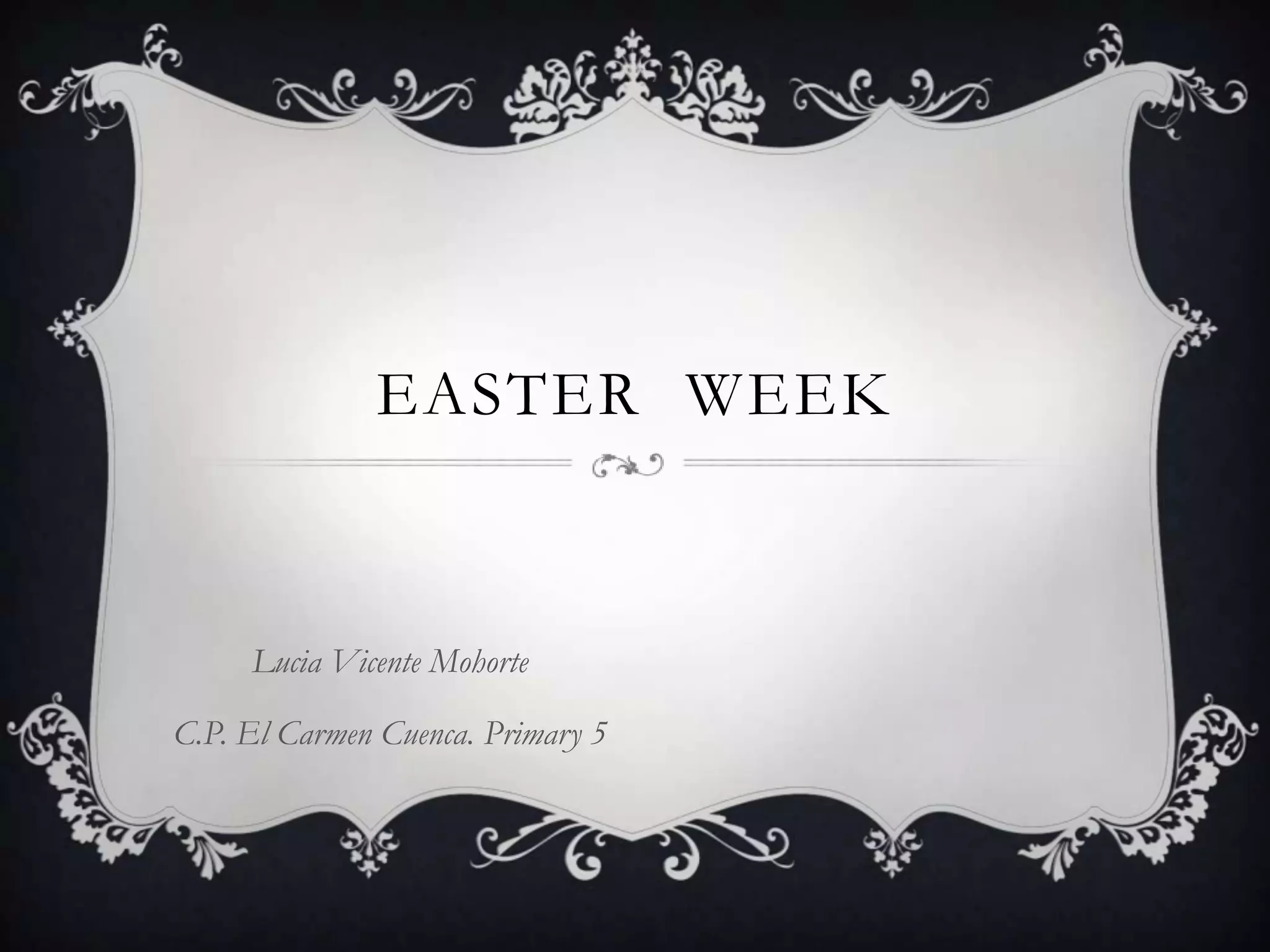 EASTER WEEK
Lucia Vicente Mohorte
C.P. El Carmen Cuenca. Primary 5