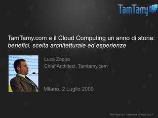 TamTamy.comeil Cloud Computing un anno distoria:benefici, sceltaarchitetturaleedesperienze Luca Zappa ChiefArchitect, Tamtamy.com Milano, 2 Luglio 2009 TamTamy is a Trademark of Reply S.p.A 