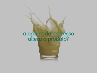 a ordem do processo
altera o produto?

 