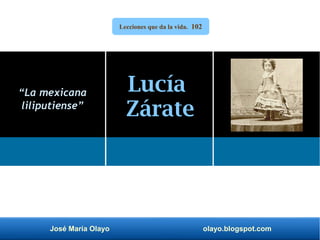 José María Olayo olayo.blogspot.com
Lucía
Zárate
“La mexicana
liliputiense”
Lecciones que da la vida. 102
 