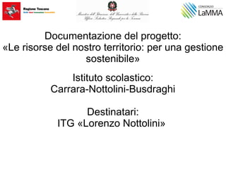 Documentazione del progetto:
«Le risorse del nostro territorio: per una gestione
sostenibile»
Istituto scolastico:
Carrara-Nottolini-Busdraghi
Destinatari:
ITG «Lorenzo Nottolini»
 