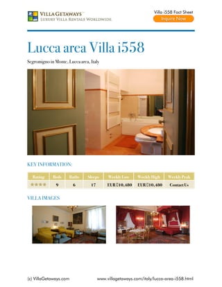 Villa i558 Fact Sheet




Lucca area Villa i558
Segromigno in Monte, Lucca area, Italy




KEY INFORMATION:

  Rating     Beds     Baths     Sleeps     Weekly Low     Weekly High    Weekly Peak
               9        6        17        EUR €10,480    EUR €10,480     Contact Us


VILLA IMAGES




(c) VillaGetaways.com                 www.villagetaways.com/italy/lucca-area-i558.html
 