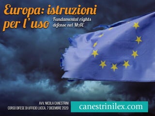 Europ
a
:
is
truzion
i
per
l
’us
o

Avv. Nicola Canestrini


corso difese di ufficio LUCCA, 7 dicembre 2020
Fundamenta
l
right
s
defens
e
ne
l
MA E
 