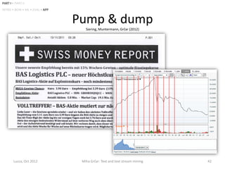 PART I • PART II
INTRO • BOW • ML • EVAL • APP


                                Pump & dump
                                   Siering, Muntermann, Grčar (2012)




        Lucca, Oct 2012          Miha Grčar: Text and text stream mining   42
 