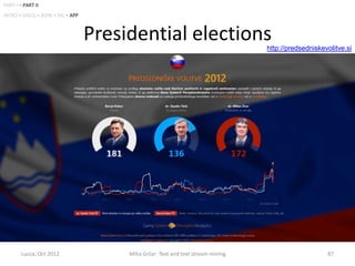 PART I • PART II
INTRO • DACQ • BOW • ML • APP



                                Presidential elections                         http://predsedniskevolitve.si




        Lucca, Oct 2012              Miha Grčar: Text and text stream mining                       87
 