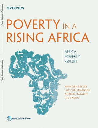Kathleen Beegle
Luc Christiaensen
Andrew Dabalen
Isis Gaddis
OVERVIEW
AFRICA
POVERTY
REPORT
IN APOVERTY
RISING AFRICA
PublicDisclosureAuthorizedPublicDisclosureAuthorizedPublicDisclosureAuthorizedPublicDisclosureAuthorized
100260
 