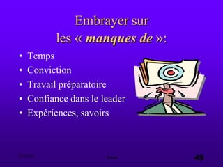 03.05.03 e.s.a. 49
Embrayer sur
les « manques de »:
• Temps
• Conviction
• Travail préparatoire
• Confiance dans le leader
• Expériences, savoirs
 