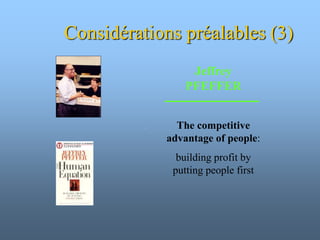 Considérations préalables (3)
Jeffrey
PFEFFER
The competitive
advantage of people:
building profit by
putting people first
 