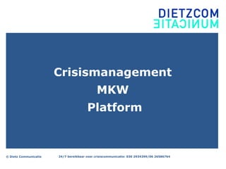 © Dietz Communicatie 24/7 bereikbaar voor crisiscommunicatie: 030 2934399/06 26586764
Crisismanagement
MKW
Platform
 
