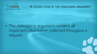 A CLOSER LOOK AT THE DEBUGGING ARGUMENT
• The debugging argument contains all
important information collected througout a
request:
 