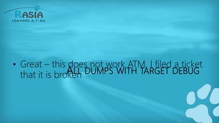 ALL DUMPS WITH TARGET DEBUG
• Great – this does not work ATM, I filed a ticket
that it is broken
 