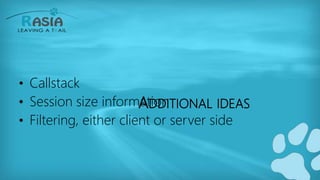ADDITIONAL IDEAS
• Callstack
• Session size information
• Filtering, either client or server side
 