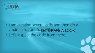 LET'S HAVE A LOOK
• I am creating several calls and then do a
cfadmin action="surveillance"
• Let's inspect the code from there.
 