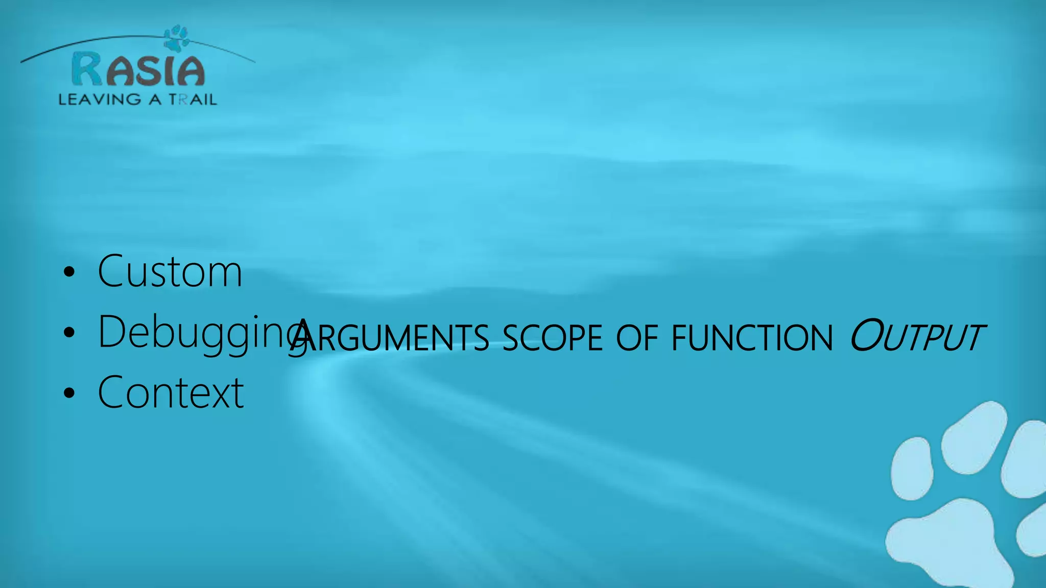 ARGUMENTS SCOPE OF FUNCTION OUTPUT
• Custom
• Debugging
• Context
 
