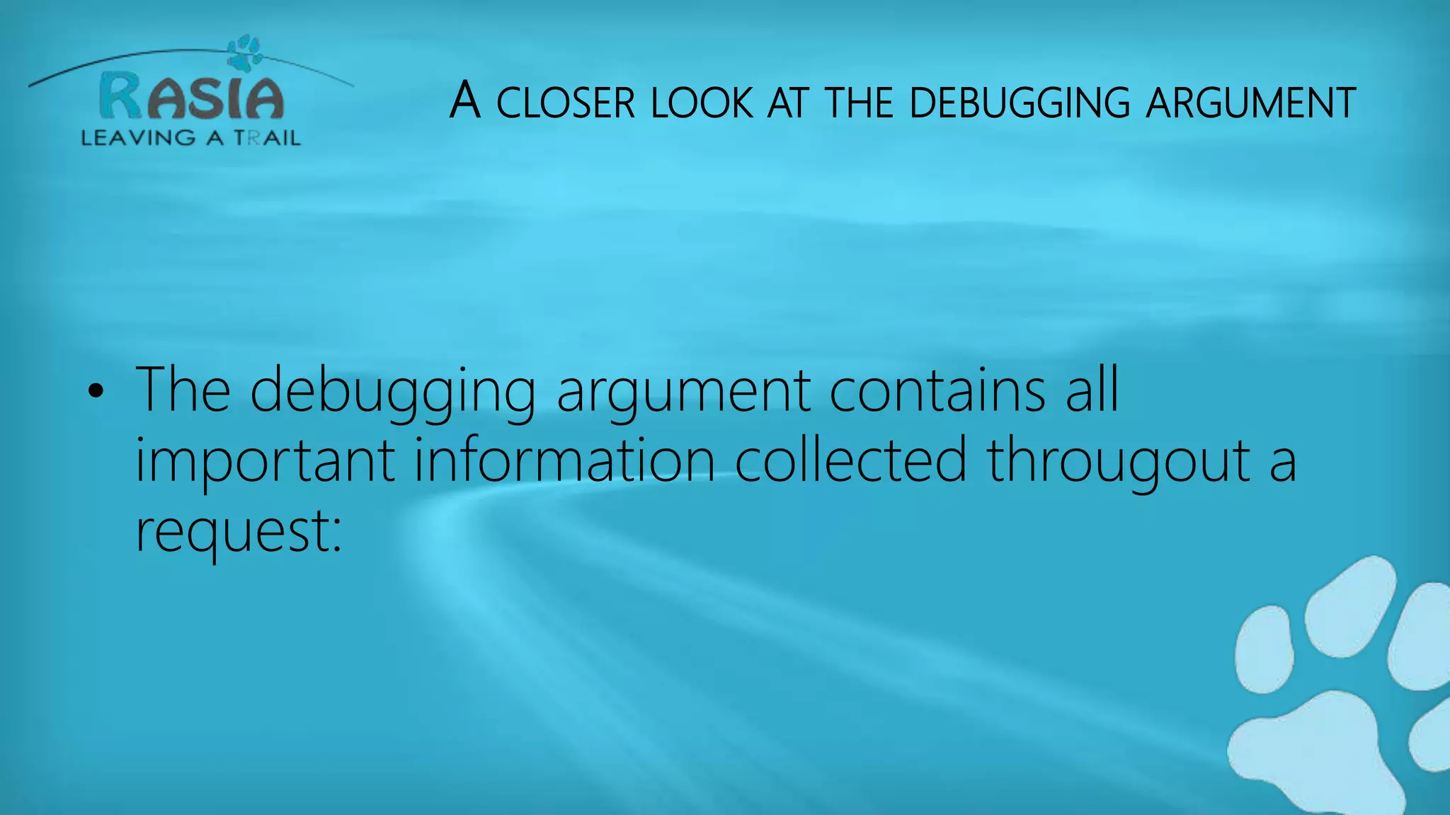 A CLOSER LOOK AT THE DEBUGGING ARGUMENT
• The debugging argument contains all
important information collected througout a
request:
 