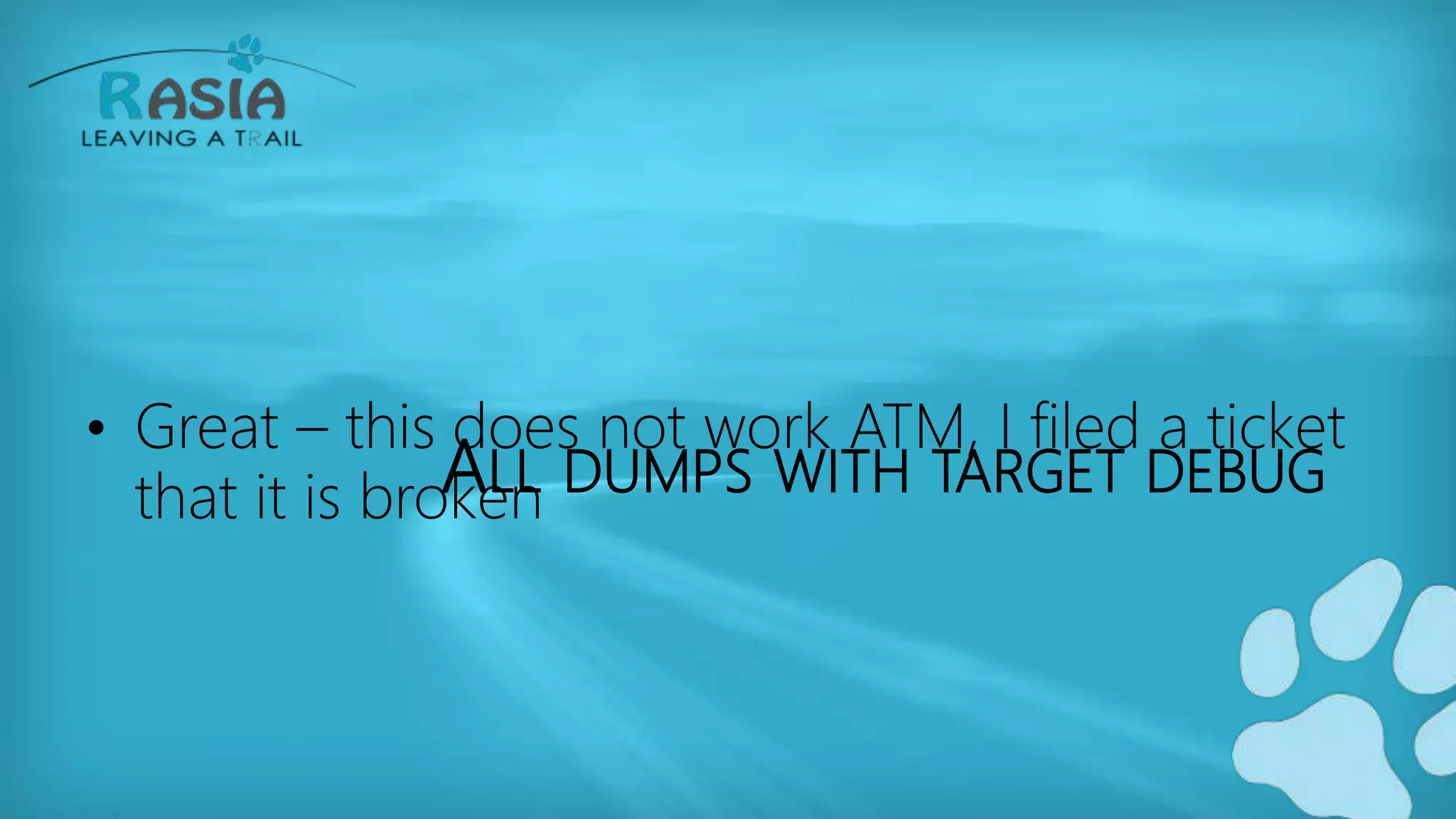 ALL DUMPS WITH TARGET DEBUG
• Great – this does not work ATM, I filed a ticket
that it is broken
 