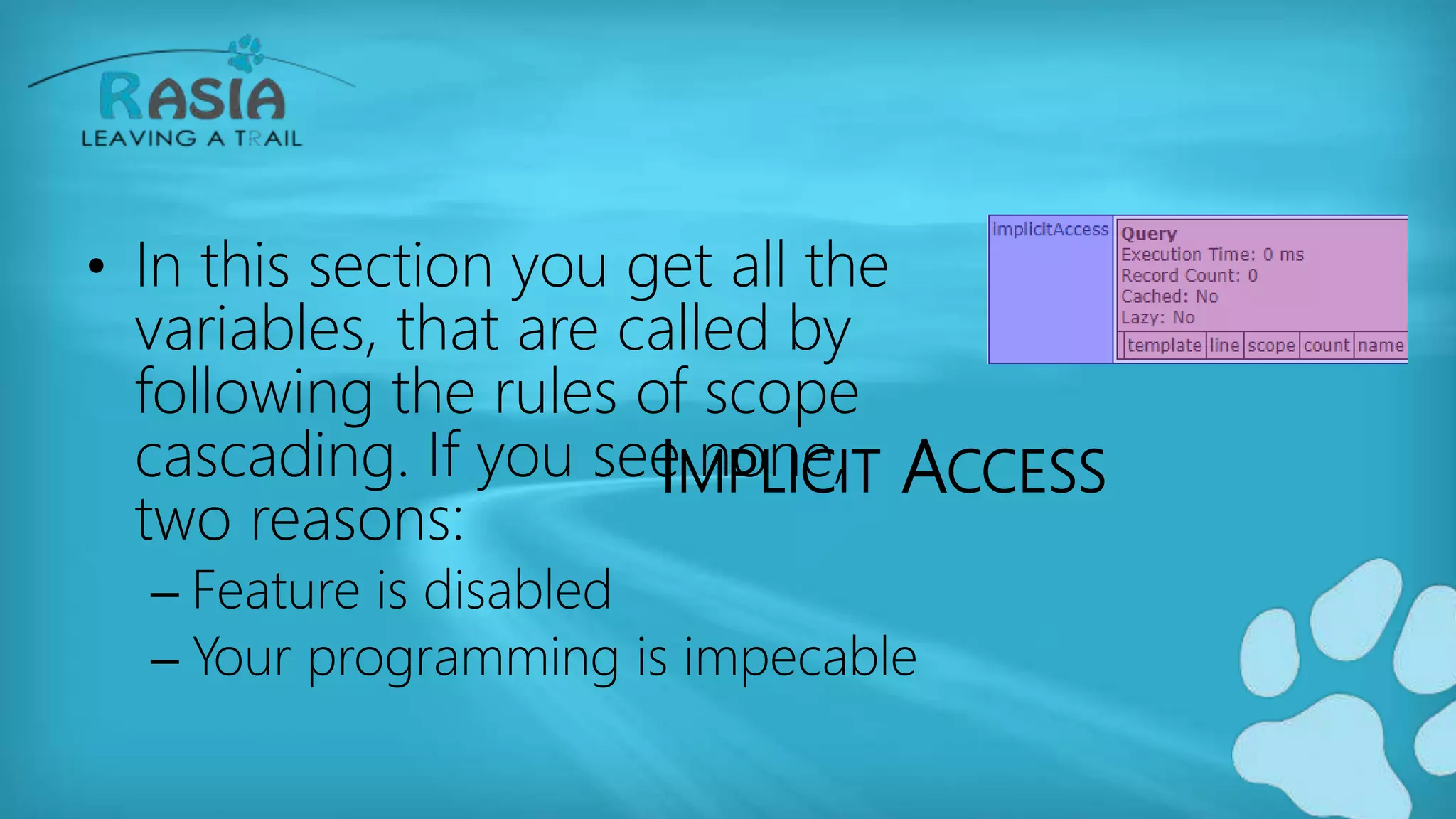 IMPLICIT ACCESS
• In this section you get all the
variables, that are called by
following the rules of scope
cascading. If you see none,
two reasons:
– Feature is disabled
– Your programming is impecable
 