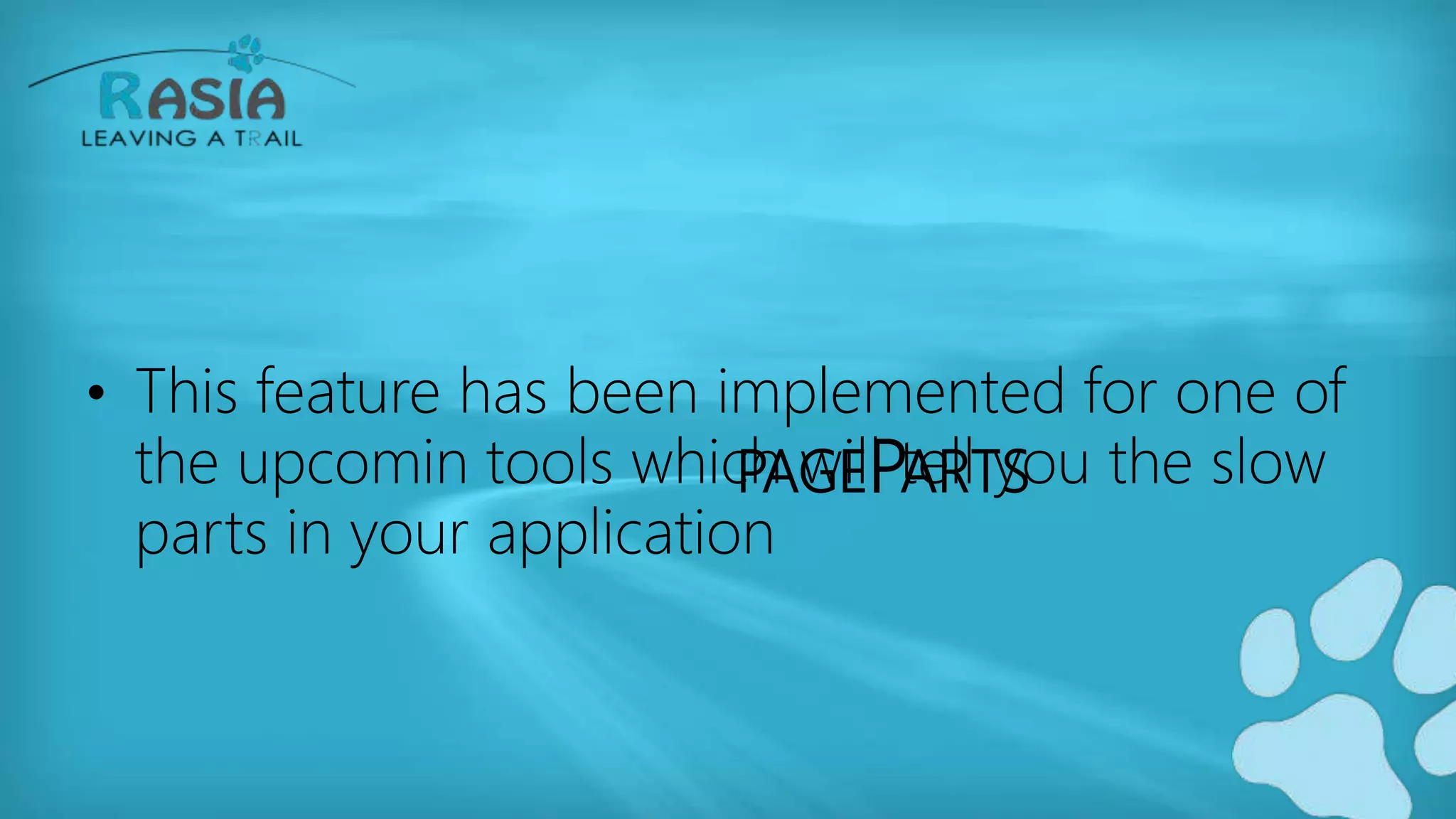 PAGEPARTS
• This feature has been implemented for one of
the upcomin tools which will tell you the slow
parts in your application
 