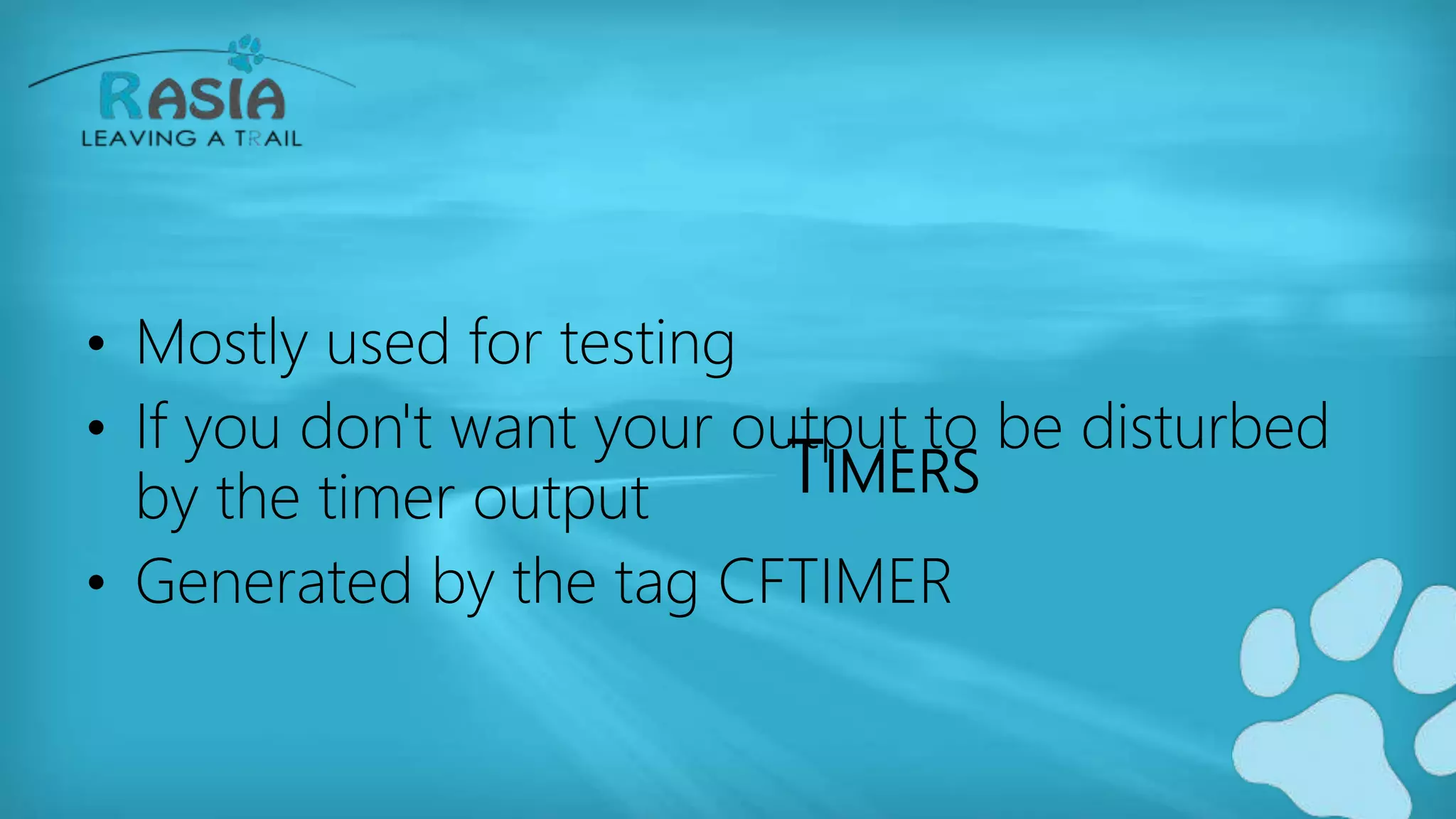 TIMERS
• Mostly used for testing
• If you don't want your output to be disturbed
by the timer output
• Generated by the tag CFTIMER
 
