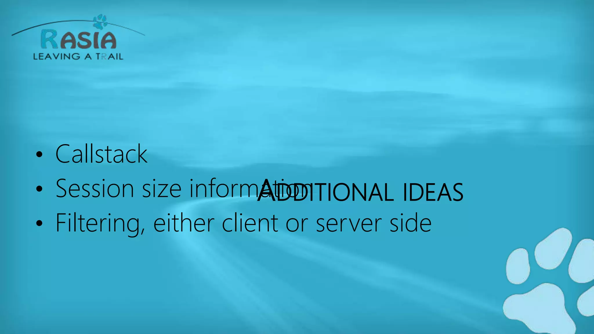 ADDITIONAL IDEAS
• Callstack
• Session size information
• Filtering, either client or server side
 