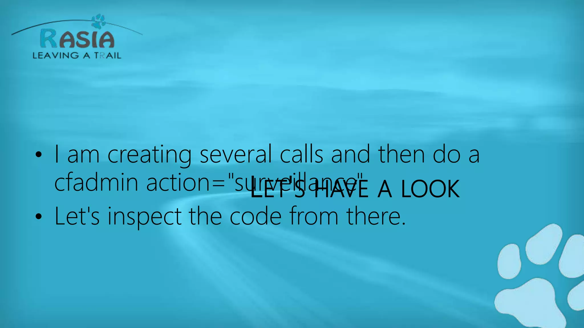 LET'S HAVE A LOOK
• I am creating several calls and then do a
cfadmin action="surveillance"
• Let's inspect the code from there.
 