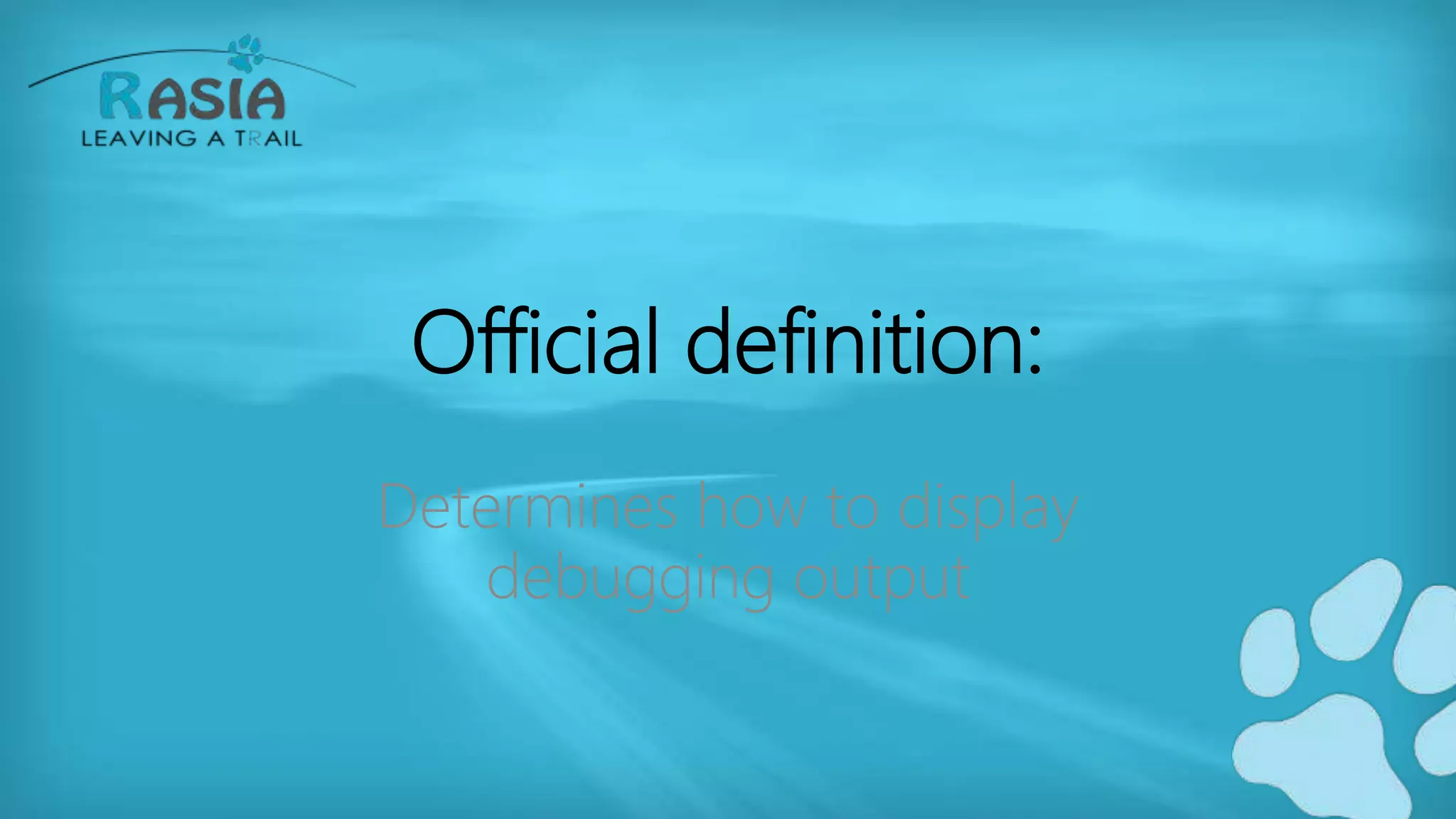 Official definition:
Determines how to display
debugging output
 