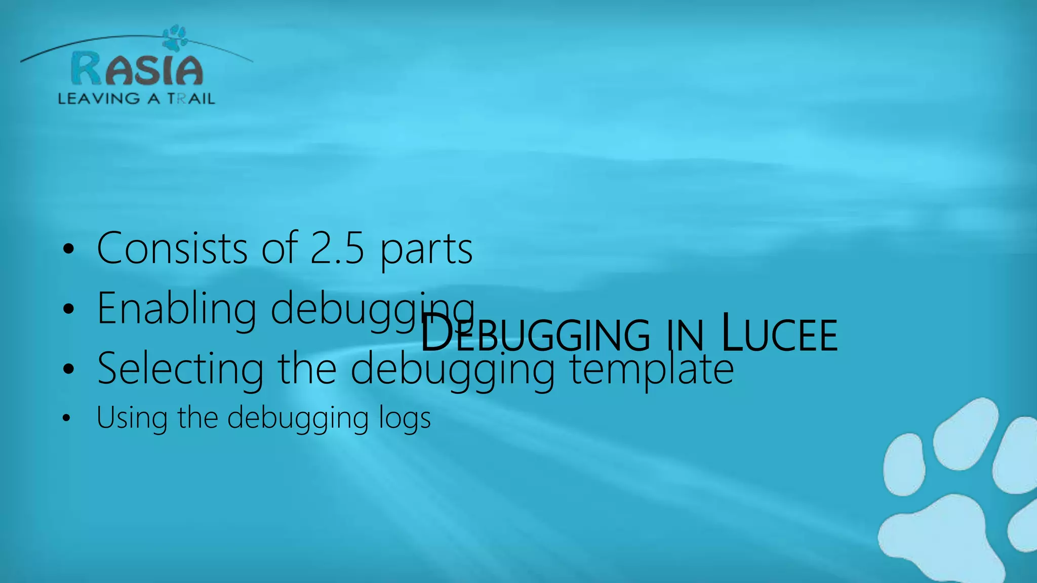 DEBUGGING IN LUCEE
• Consists of 2.5 parts
• Enabling debugging
• Selecting the debugging template
• Using the debugging logs
 