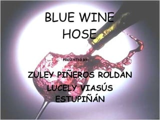 BLUE WINE HOSE ZULEY PIÑEROS ROLDAN LUCELY VIASÚS ESTUPIÑÁN PRESENTED BY: 