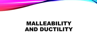 MALLEABILITY
AND DUCTILITY
 