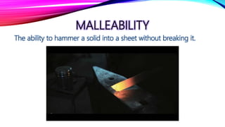 MALLEABILITY
The ability to hammer a solid into a sheet without breaking it.
 