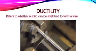 DUCTILITY
Refers to whether a solid can be stretched to form a wire.
 