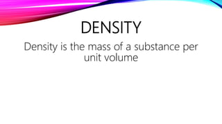 DENSITY
Density is the mass of a substance per
unit volume
 
