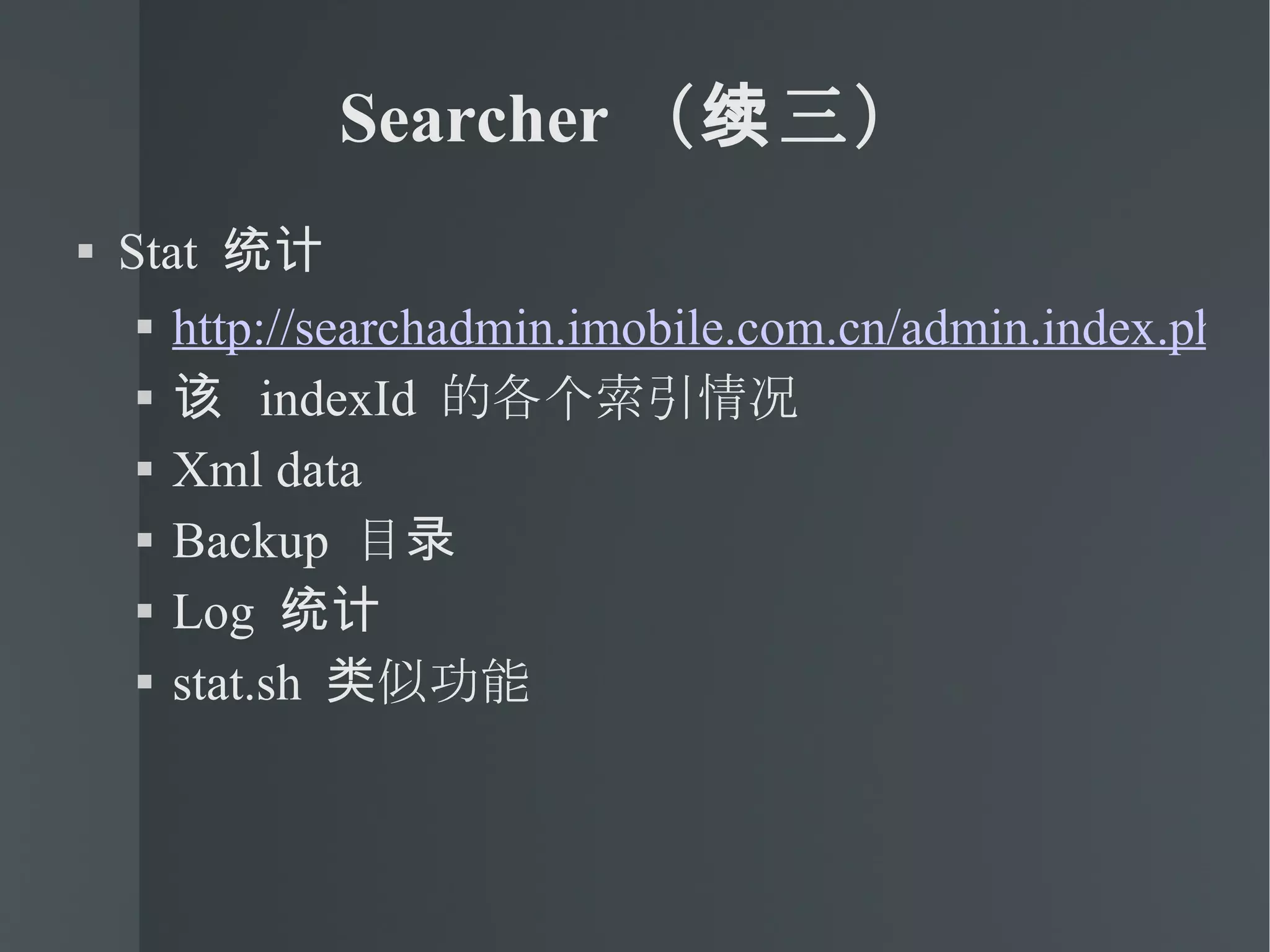 Searcher （续三） Stat  统计 http://searchadmin.imobile.com.cn/admin.index.php?a=search_status 该  indexId  的各个索引情况 Xml data  Backup  目录 Log  统计 stat.sh  类似功能 