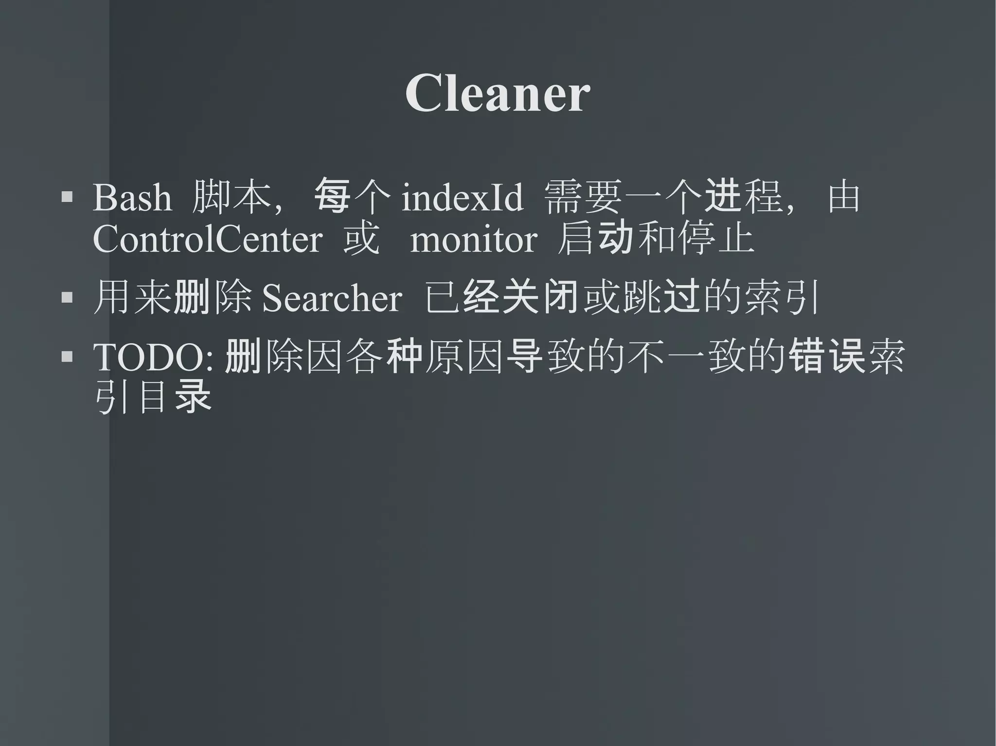 Cleaner Bash  脚本，每个 indexId  需要一个进程，由  ControlCenter  或  monitor  启动和停止 用来删除 Searcher  已经关闭或跳过的索引 TODO: 删除因各种原因导致的不一致的错误索引目录 