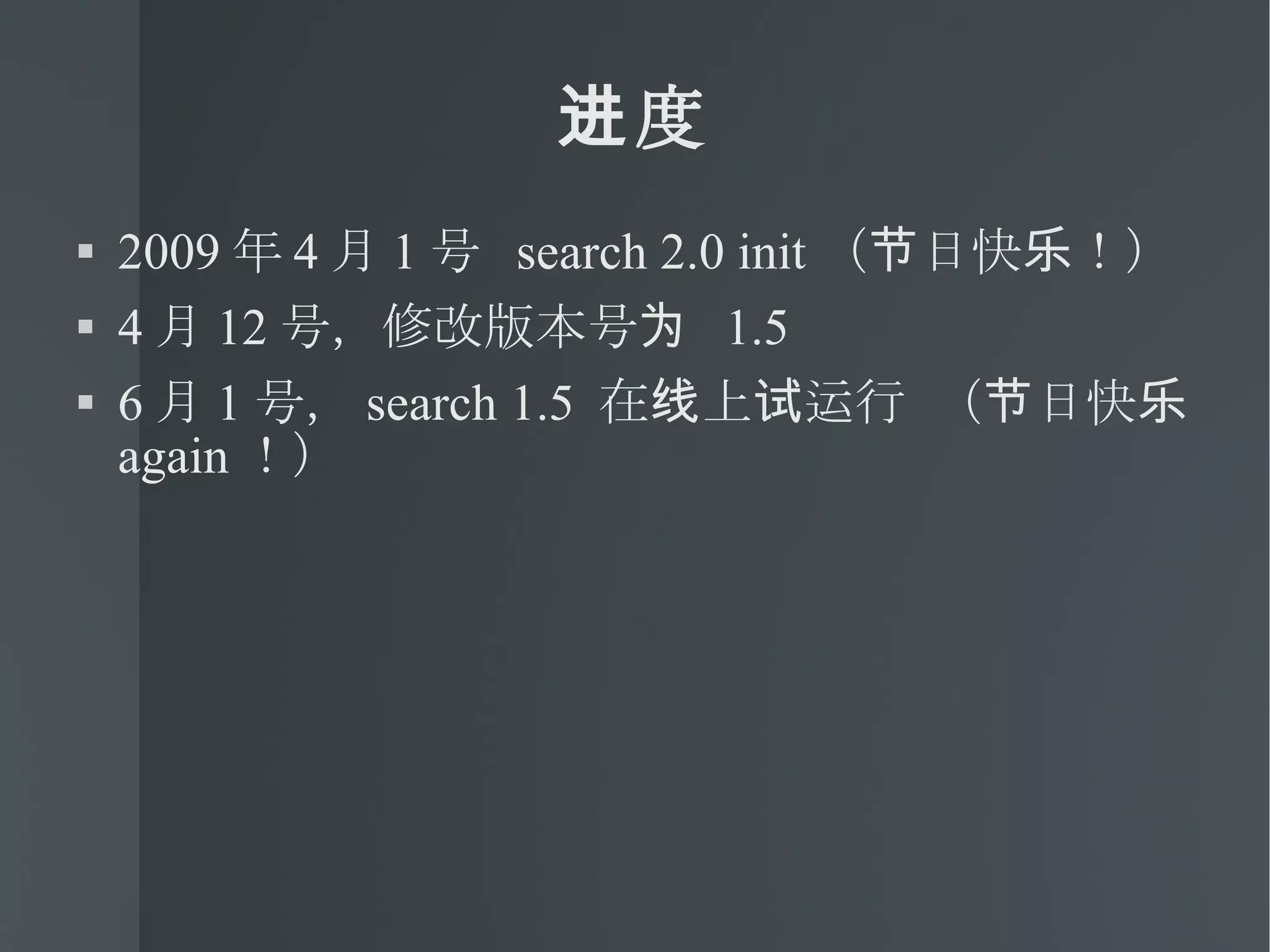 进度 2009 年 4 月 1 号  search 2.0 init （节日快乐！） 4 月 12 号，修改版本号为  1.5 6 月 1 号， search 1.5  在线上试运行 （节日快乐  again ！） 