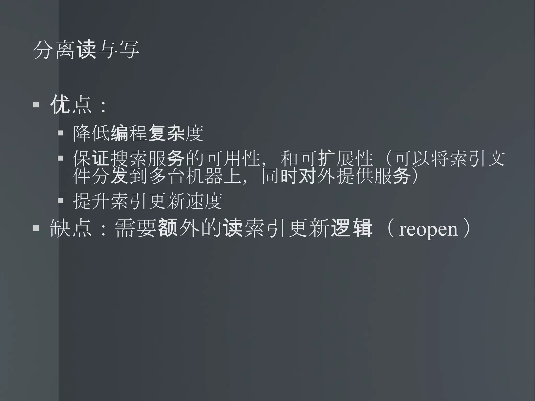 分离读与写 优点： 降低编程复杂度 保证搜索服务的可用性，和可扩展性（可以将索引文件分发到多台机器上，同时对外提供服务） 提升索引更新速度 缺点：需要额外的读索引更新逻辑（ reopen ） 