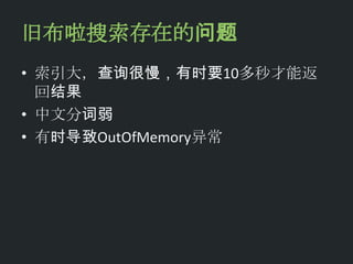 旧布啦搜索存在的问题
• 索引大，查询很慢，有时要10多秒才能返
  回结果
• 中文分词弱
• 有时导致OutOfMemory异常
 