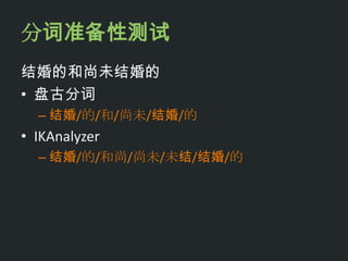 分词准备性测试
结婚的和尚未结婚的
• 盘古分词
  – 结婚/的/和/尚未/结婚/的
• IKAnalyzer
  – 结婚/的/和尚/尚未/未结/结婚/的
 