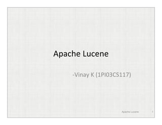 Apache Lucene

    -Vinay K (1PI03CS117)




                     Apache Lucene   1
 