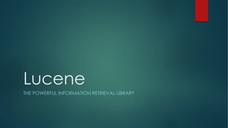Lucene
THE POWERFUL INFORMATION RETRIEVAL LIBRARY
 