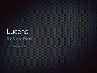 Lucene
The Search Engine
By Surinder Kaur
 