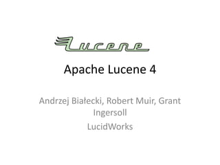 Apache Lucene 4

Andrzej Białecki, Robert Muir, Grant
              Ingersoll
            LucidWorks
 