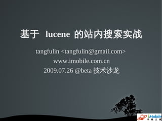 基于 lucene 的站内搜索实战
  tangfulin <tangfulin@gmail.com>
        www.imobile.com.cn
     2009.07.26 @beta 技术沙龙
 
