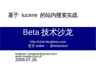基于 lucene 的站内搜索实战


      Beta 技术沙龙
           http://club.blogbeta.com
          官方 twitter ： @betasalon

 tangfulin <tangfulin@gmail.com>
 www.imobile.com.cn
 2009.07.26
 
