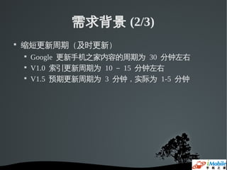 需求背景 (2/3)

    缩短更新周期（及时更新）
    
        Google 更新手机之家内容的周期为 30 分钟左右
    
        V1.0 索引更新周期为 10 － 15 分钟左右
    
        V1.5 预期更新周期为 3 分钟，实际为 1-5 分钟
 